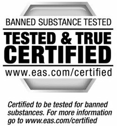 BANNED SUBSTANCE TESTED TESTED & TRUE CERTIFIED WWW.EAS.COM/CERTIFIED CERTIFIED TO BE TESTED OR BANNED SUBSTANCES. FOR MORE INFORMATION GO TO WWW.EAS.COM/CERTIFIED