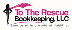 TO THE RESCUE BOOKKEEPING, LLC YOUR ASSET IN A WORLD OF LIABILITIES