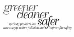 GREENER, CLEANER, SAFER, SPECIALTY PRODUCTS THAT SAVE ENERGY, REDUCE POLLUTION AND IMPROVE FIRE SAFETY