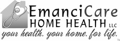 EMANCICARE HOME HEALTH LLC YOUR HEALTH. YOUR HOME. FOR LIFE.