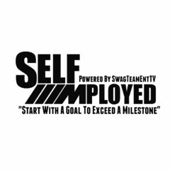 SELF MPLOYED POWERED BY SWAGTEAMENTTV "START WITH A GOAL TO EXCEED A MILESTONE"