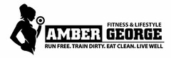 FITNESS & LIFESTYLE AMBER GEORGE RUN FREE. TRAIN DIRTY. EAT CLEAN. LIVE WELL