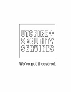 UTC FIRE + SECURITY SERVICES WE'VE GOT IT COVERED.