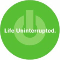 LIFE UNINTERRUPTED.