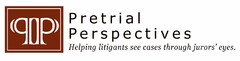 PP PRETRIAL PERSPECTIVES HELPING LITIGANTS SEE CASES THROUGH JURORS' EYES.