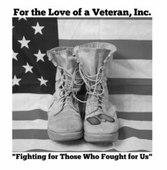 FOR THE LOVE OF A VETERAN, INC. "FIGHTING FOR THOSE WHO FOUGHT FOR US"