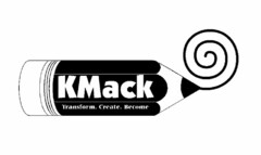 KMACK, TRANSFORM, CREATE, BECOME