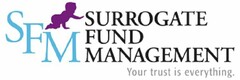 SFM SURROGATE FUND MANAGEMENT YOUR TRUST IS EVERYTHING.