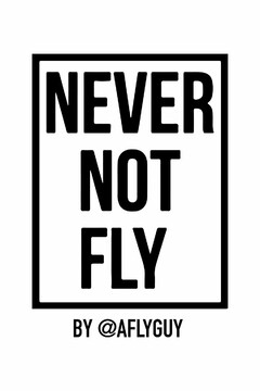 NEVER NOT FLY BY AFLYGUY