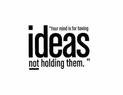 "YOUR MIND IS FOR HAVING IDEAS NOT HOLDING THEM."