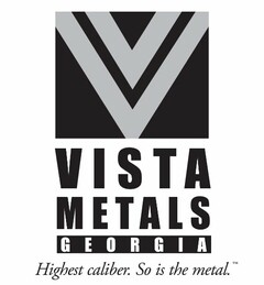 V VISTA METALS GEORGIA HIGHEST CALIBER.SO IS THE METAL.