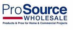 PROSOURCE WHOLESALE PRODUCTS & PROS FOR HOME & COMMERCIAL PROJECTS