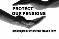 PROTECT OUR PENSIONS BROKEN PROMISES MEAN BROKEN LIVES