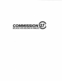 COMMISSION 127 BECAUSE KIDS BELONG IN FAMILIES