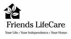 FRIENDS LIFECARE YOUR LIFE · YOUR INDEPENDENCE · YOUR HOME