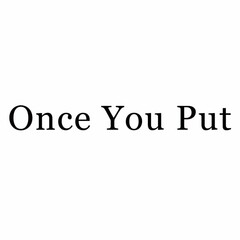 ONCE YOU PUT