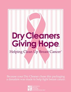 DRY CLEANERS GIVING HOPE HELPING CLEAN UP BREAST CANCER BECAUSE YOUR DRY CLEANER CHOSE THIS PACKAGING A DONATION WAS MADE TO HELP FIGHT BREAST CANCER. NATIONAL BREAST CANCER FOUNDATION, INC