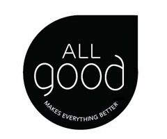 ALL GOOD MAKES EVERYTHING BETTER