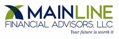 MAINLINE FINANCIAL ADVISORS , LLC YOUR FUTURE IS WORTH IT