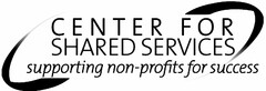 CENTER FOR SHARED SERVICES SUPPORTING NON-PROFITS FOR SUCCESS