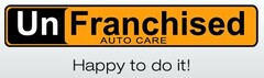 UNFRANCHISED AUTO CARE HAPPY TO DO IT!