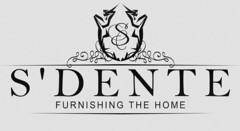S S'DENTE FURNISHING THE HOME