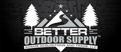 BETTER OUTDOOR SUPPLY ADAMS ACQUISITIONS AND TRADE, LLC