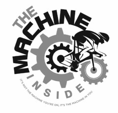 THE MACHINE INSIDE IT'S NOT THE MACHINEYOU'RE ON, IT'S THE MACHINE IN YOU