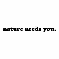 NATURE NEEDS YOU.