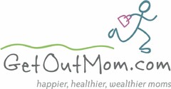 GETOUTMOM.COM HAPPIER, HEALTHIER, WEALTHIER MOMS