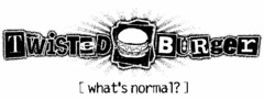 TWISTED BURGER [WHAT'S NORMAL?]