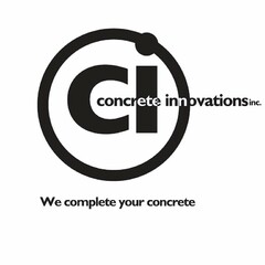 CI CONCRETE INNOVATIONS INC WE COMPLETE YOUR CONCRETE