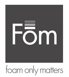 FOM FOAM ONLY MATTERS