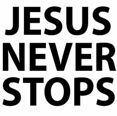 JESUS NEVER STOPS