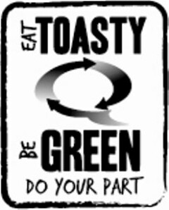 EAT TOASTY Q BE GREEN DO YOUR PART