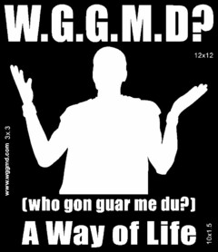 W.G.G.M.D? [WHO GON GUAR ME DU?] A WAY OF LIFE WWW.WGGMD.ORG 3X.3 10X1.5 12X12