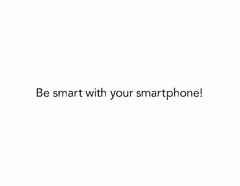 BE SMART WITH YOUR SMARTPHONE!