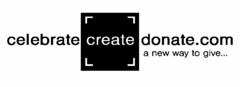 CELEBRATE CREATE DONATE.COM A NEW WAY TO GIVE...