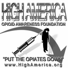 HIGH AMERICA OPIOID AWARENESS FOUNDATION "PUT THE OPIATES DOWN" WWW.HIGHAMERICA.ORG