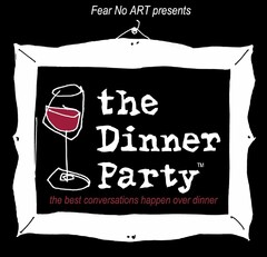 FEAR NO ART PRESENTS THE DINNER PARTY THE BEST CONVERSATIONS HAPPEN OVER DINNER