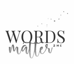 WORDS MATTER 2 ME