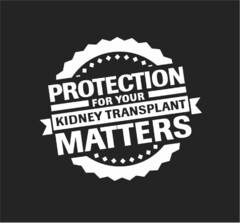 PROTECTION FOR YOUR KIDNEY TRANSPLANT MATTERS