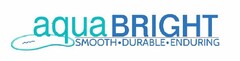 AQUA BRIGHT SMOOTH · DURABLE · ENDURING