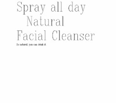 SPRAY ALL DAY NATURAL FACIAL CLEANSER SO NATURAL, YOU CAN DRINK IT.