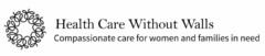 W HEALTH CARE WITHOUT WALLS COMPASSIONATE CARE FOR WOMEN AND FAMILIES IN NEED