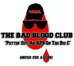 T.B.B.C. THE BAD BLOOD CLUB "PUTTIN' OUT AN APB ON THE BIG C" UNITED FOR A CURE!