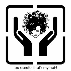 BE CAREFUL THAT'S MY HAIR!