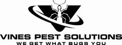 VINES PEST SOLUTIONS WE GET WHAT BUGS YOU V