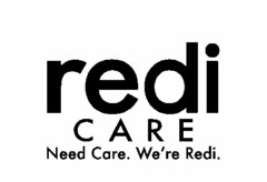 REDI CARE NEED CARE. WE'RE REDI.