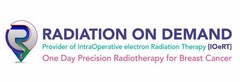 R RADIATION ON DEMAND PROVIDER OF INTRAOPERATIVE ELECTRON RADIATION THERAPY [IOERT] ONE DAY PRECISION RADIOTHERAPY FOR BREAST CANCER